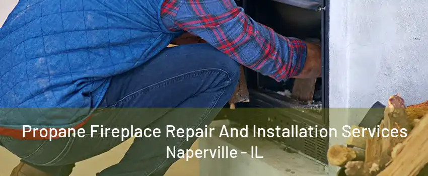 Propane Fireplace Repair And Installation Services Naperville - IL